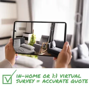 Insist on in-home or one-to-one virtual survey with detailed estimate and scope of your move.